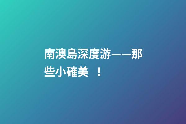 南澳島深度游——那些小確美！